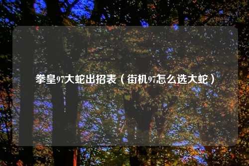 拳皇97大蛇出招表（街机97怎么选大蛇）
