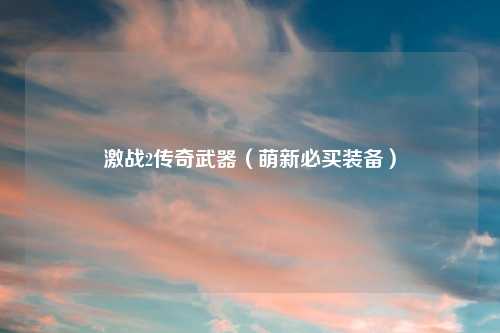 激战2传奇武器（萌新必买装备）