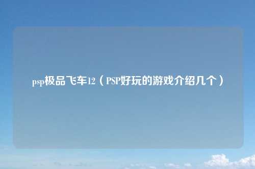 psp极品飞车12（PSP好玩的游戏介绍几个）