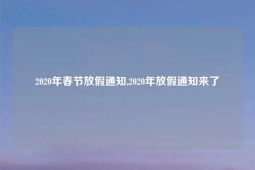 2020年春节放假通知,2020年放假通知来了