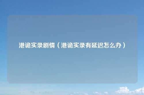 港诡实录剧情（港诡实录有延迟怎么办）