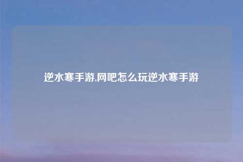 逆水寒手游,网吧怎么玩逆水寒手游