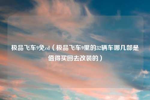 极品飞车9免cd（极品飞车9里的32辆车哪几部是值得买回去改装的）