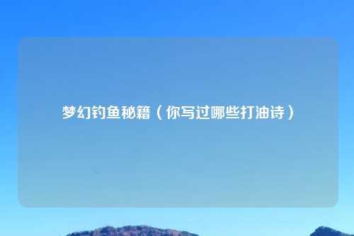 梦幻钓鱼秘籍（你写过哪些打油诗）