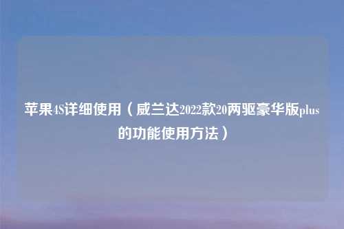 苹果4S详细使用（威兰达2022款20两驱豪华版plus的功能使用方法）