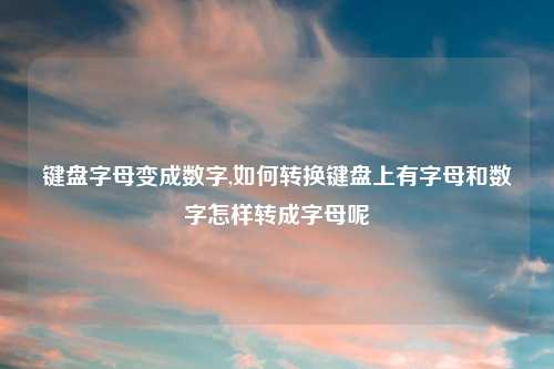 键盘字母变成数字,如何转换键盘上有字母和数字怎样转成字母呢