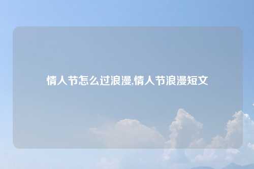 情人节怎么过浪漫,情人节浪漫短文