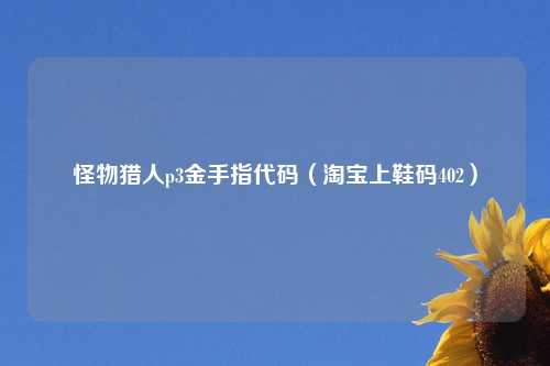 怪物猎人p3金手指代码（淘宝上鞋码402）