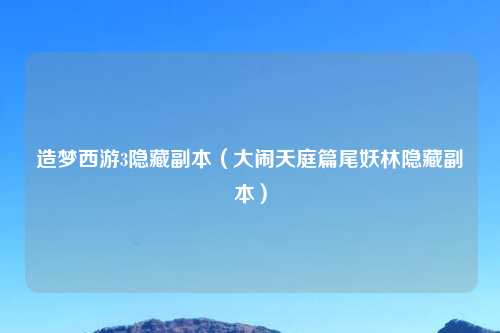 造梦西游3隐藏副本（大闹天庭篇尾妖林隐藏副本）