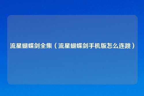 流星蝴蝶剑全集（流星蝴蝶剑手机版怎么连跳）
