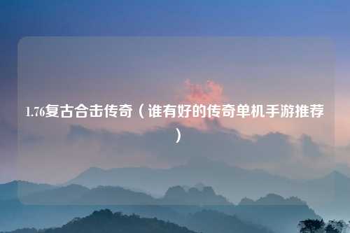 1.76复古合击传奇（谁有好的传奇单机手游推荐）