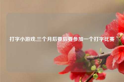 打字小游戏,三个月后要后要参加一个打字比赛