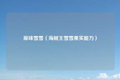 原味雪雪（海贼王雪雪果实能力）