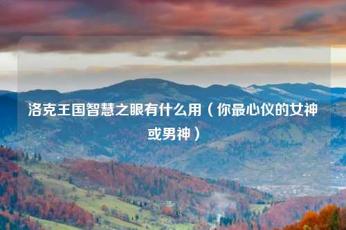 洛克王国智慧之眼有什么用（你最心仪的女神或男神）