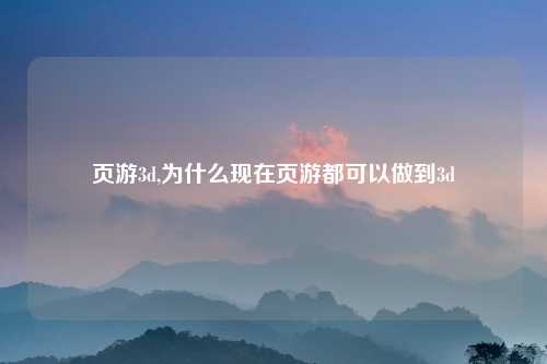 页游3d,为什么现在页游都可以做到3d