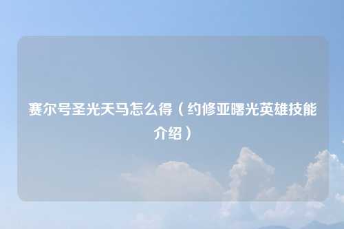 赛尔号圣光天马怎么得（约修亚曙光英雄技能介绍）