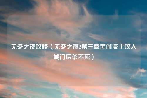 无冬之夜攻略（无冬之夜2第三章黑伽流士攻入城门后杀不死）