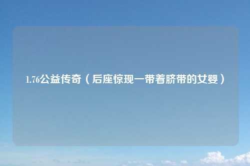 1.76公益传奇（后座惊现一带着脐带的女婴）