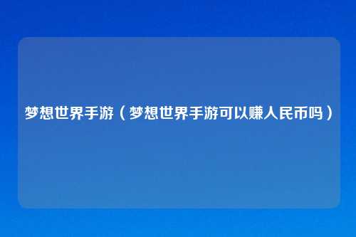 梦想世界手游（梦想世界手游可以赚人民币吗）