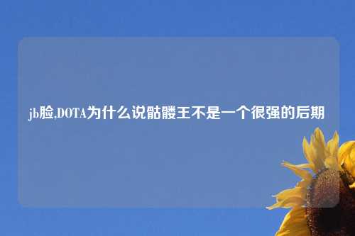 jb脸,DOTA为什么说骷髅王不是一个很强的后期