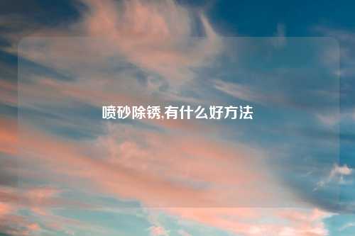 喷砂除锈,有什么好方法
