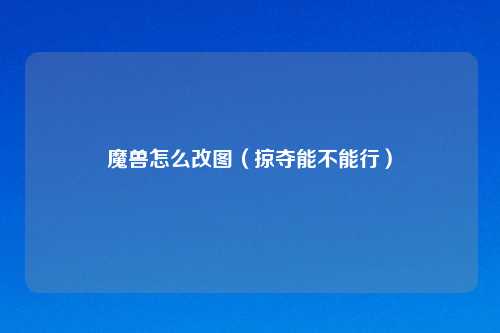 魔兽怎么改图（掠夺能不能行）