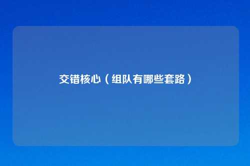 交错核心（组队有哪些套路）
