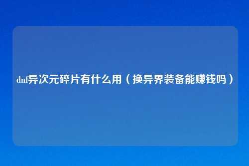 dnf异次元碎片有什么用（换异界装备能赚钱吗）