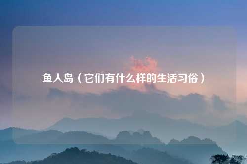 鱼人岛（它们有什么样的生活习俗）