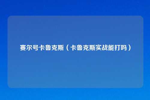 赛尔号卡鲁克斯（卡鲁克斯实战能打吗）