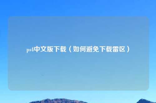 ps4中文版下载（如何避免下载雷区）