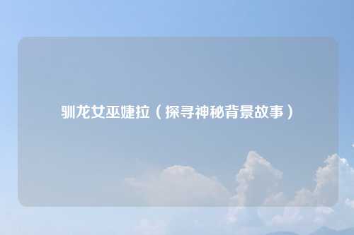 驯龙女巫婕拉（探寻神秘背景故事）