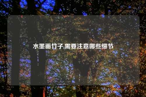 水墨画竹子,需要注意哪些细节