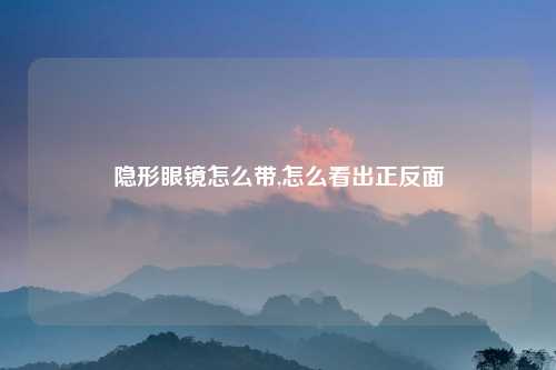 隐形眼镜怎么带,怎么看出正反面