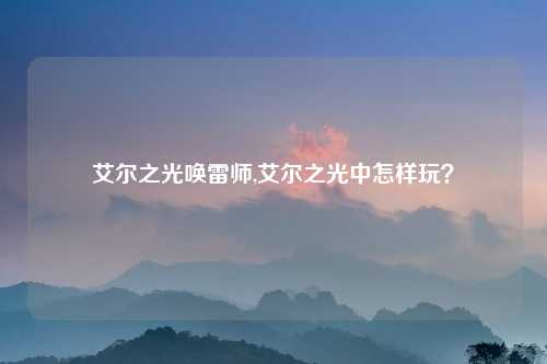 艾尔之光唤雷师,艾尔之光中怎样玩？