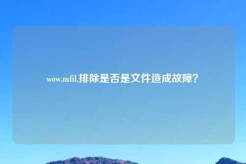 wow.mfil,排除是否是文件造成故障？