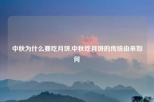 中秋为什么要吃月饼,中秋吃月饼的传统由来如何