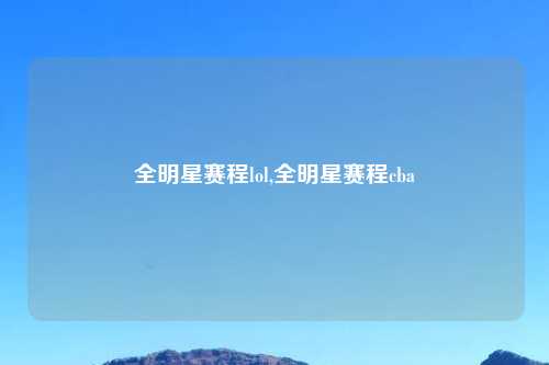 全明星赛程lol,全明星赛程cba