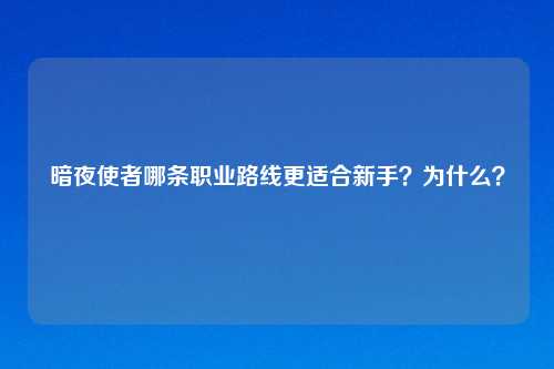 暗夜使者哪条职业路线更适合新手？为什么？