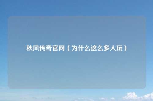 秋风传奇官网（为什么这么多人玩）