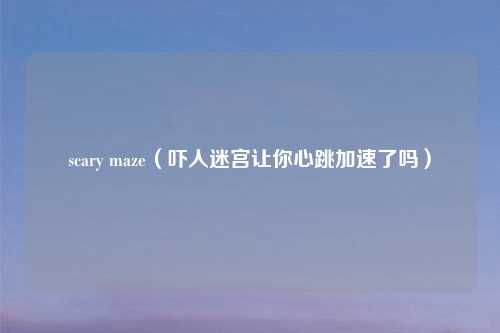 scary maze（吓人迷宫让你心跳加速了吗）