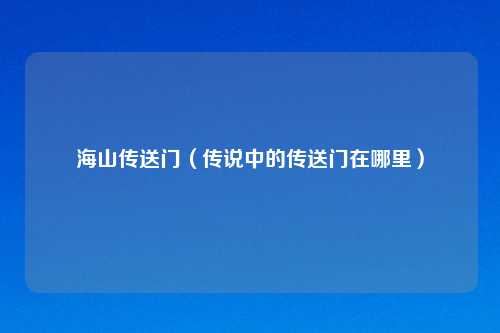 海山传送门（传说中的传送门在哪里）