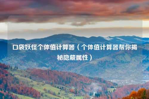 口袋妖怪个体值计算器（个体值计算器帮你揭秘隐藏属性）