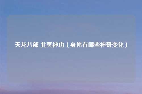 天龙八部 北冥神功（身体有哪些神奇变化）
