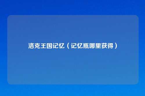 洛克王国记忆（记忆瓶哪里获得）