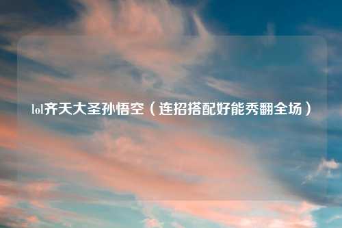 lol齐天大圣孙悟空（连招搭配好能秀翻全场）