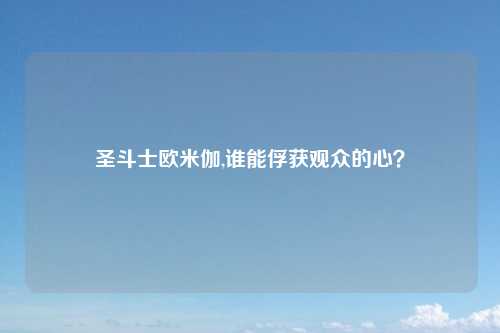 圣斗士欧米伽,谁能俘获观众的心？