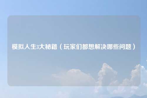 模拟人生3大秘籍（玩家们都想解决哪些问题）