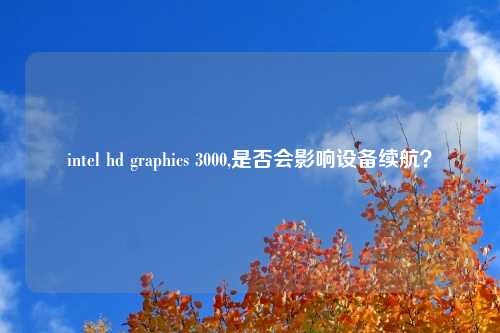 intel hd graphics 3000,是否会影响设备续航？