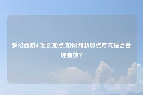 梦幻西游dt怎么加点,如何判断加点方式是否合理有效？
